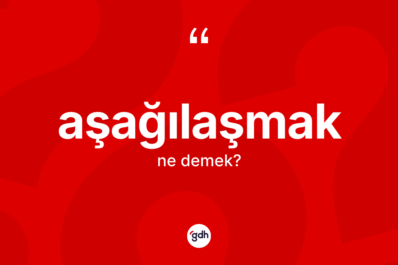 Aşağılaşmak nedir?
