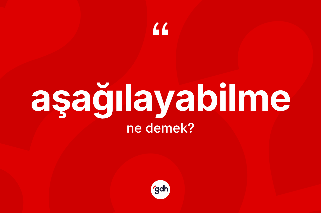 Aşağılayabilme kelimesinin sözlükteki tanımı nedir? Aşağılayabilme kelimesinin TDK anlamı nedir?
