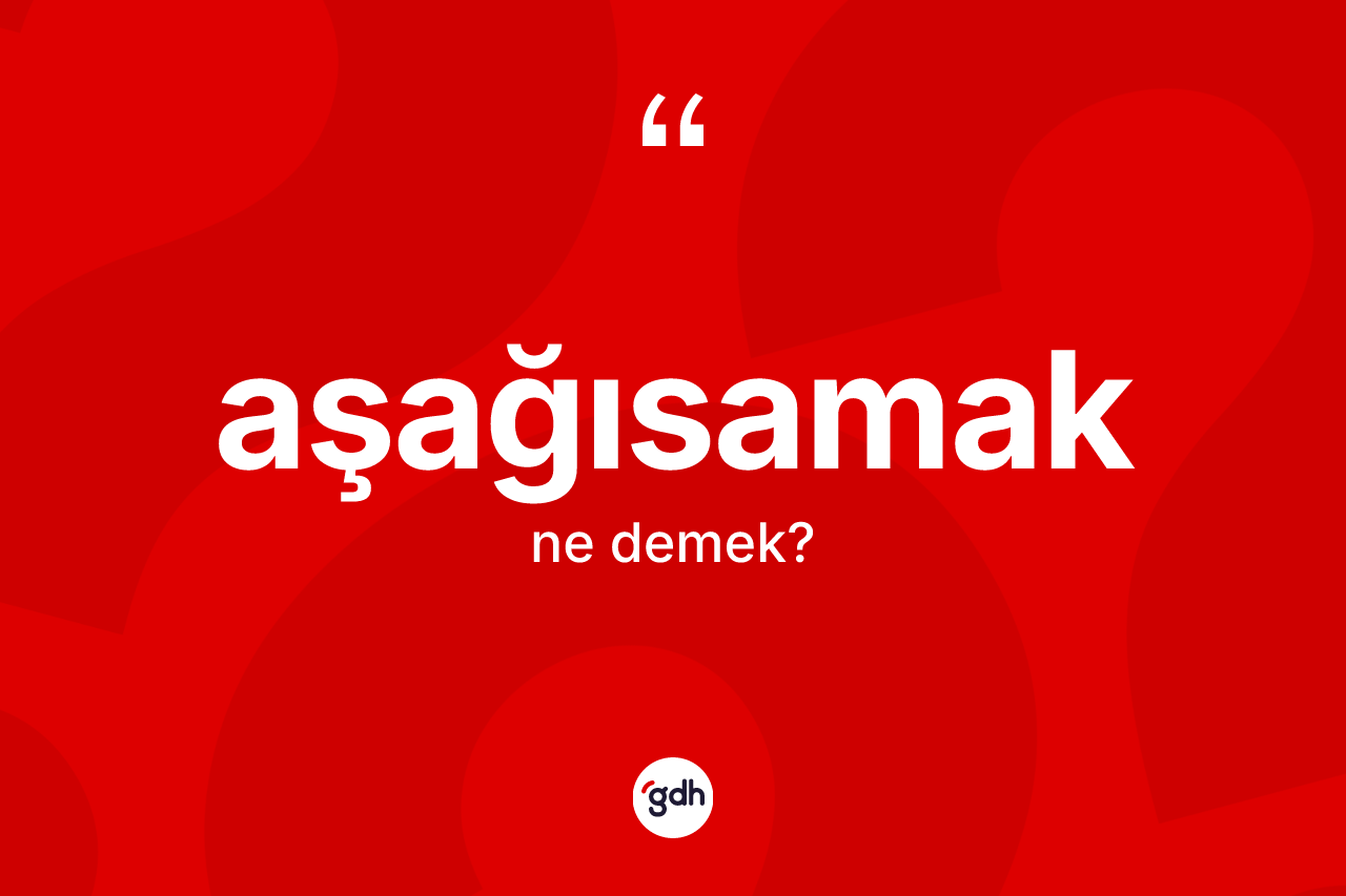 Aşağısamak kelimesinin anlamı nedir?