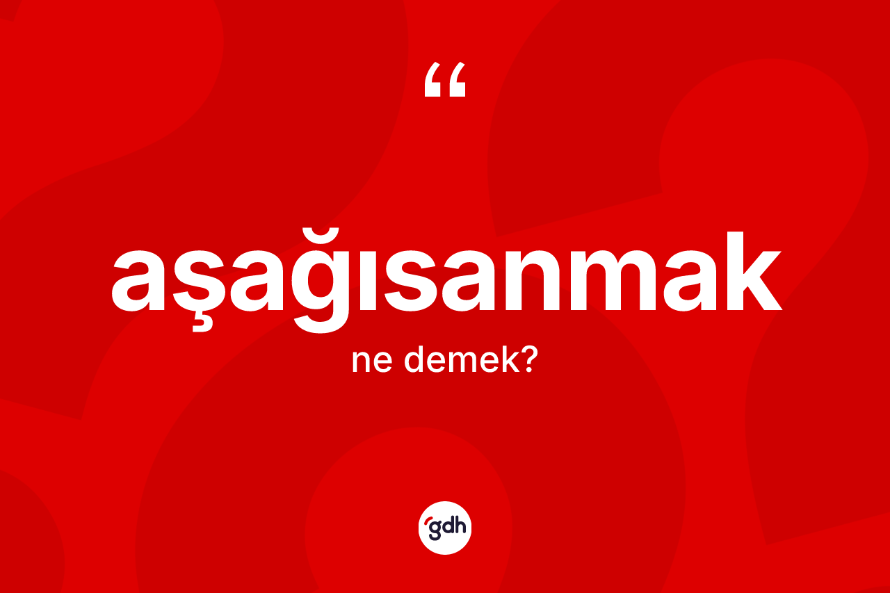 Aşağısanmak kelimesinin sözlükteki tanımı nedir? Aşağısanmağın kısaca tanımı nedir?