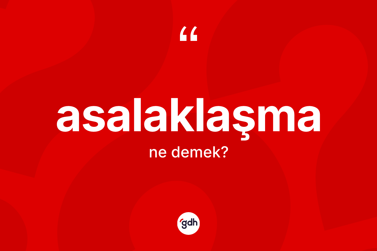 Asalaklaşma kelimesinin sözlükteki tanımı nedir?