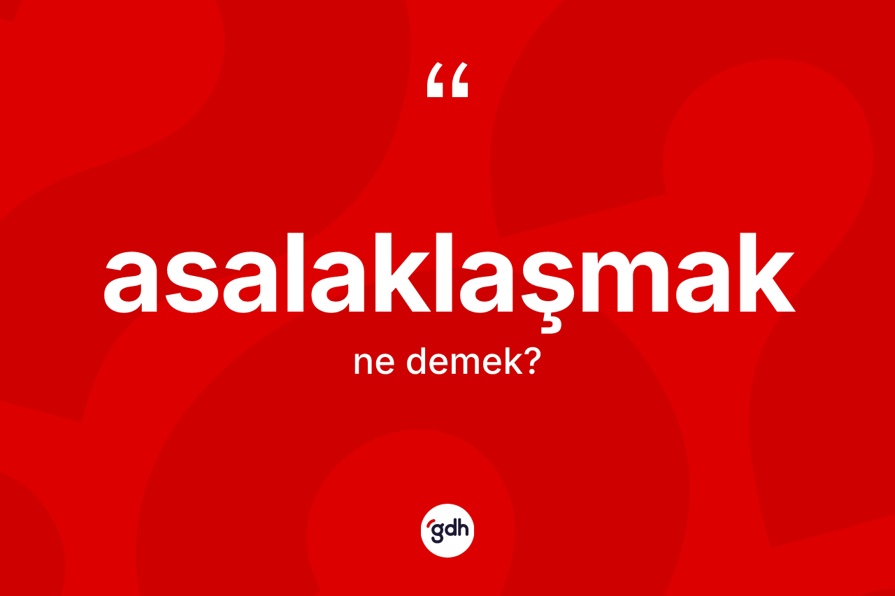 Asalaklaşmak ne anlama gelir?