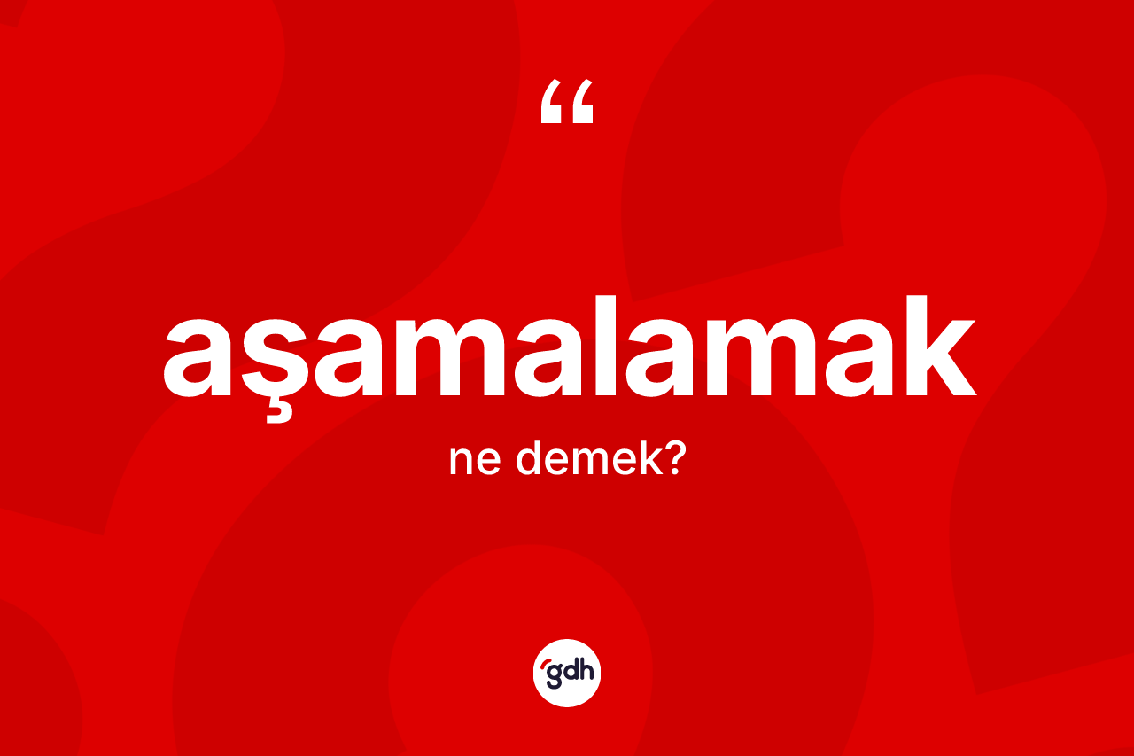 Aşamalamak nedir? Aşamalamağın TDK'ya göre anlamı nedir?