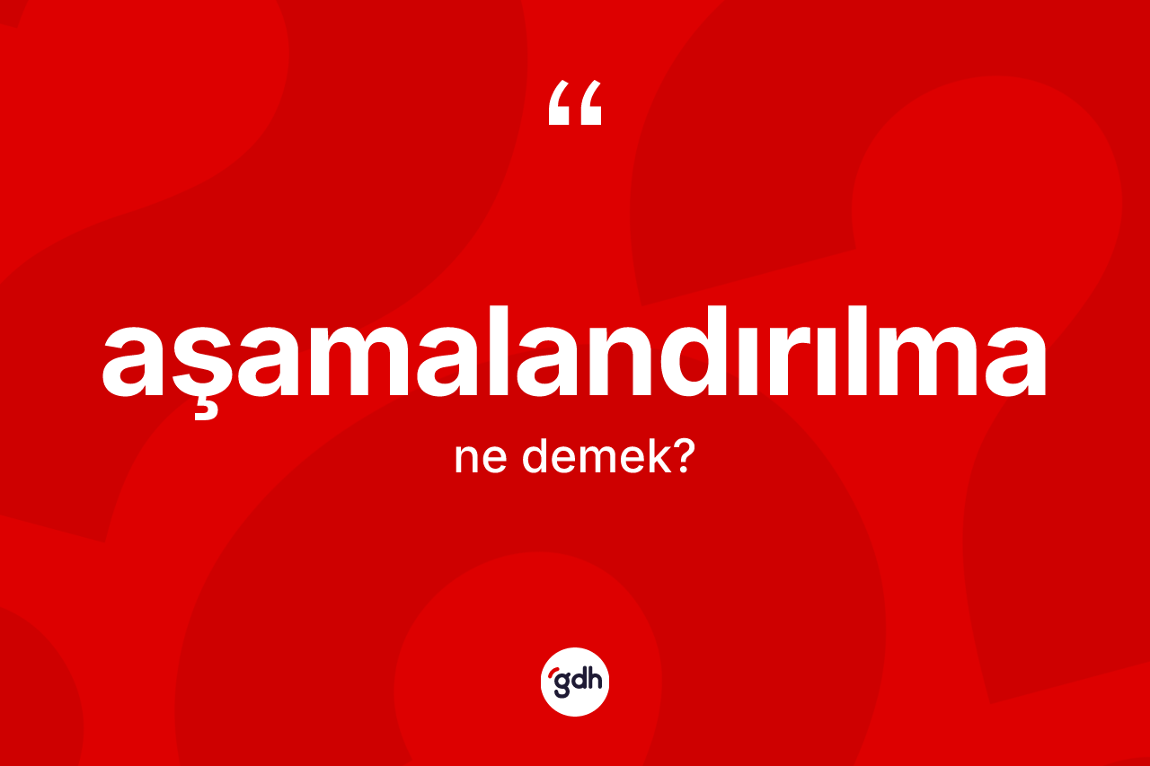 Aşamalandırılma kelimesinin sözlükteki tanımı nedir? Aşamalandırılmanın TDK'ya göre anlamı nedir?
