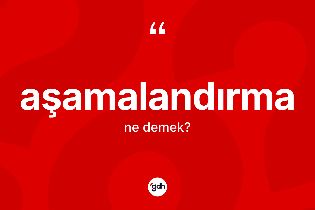 Aşamalandırma ne demek? Aşamalandırmanın TDK'ya göre anlamı nedir?