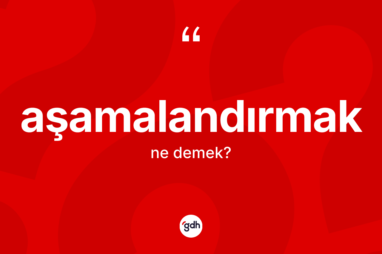 Aşamalandırmak kelimesinin sözlükteki tanımı nedir?