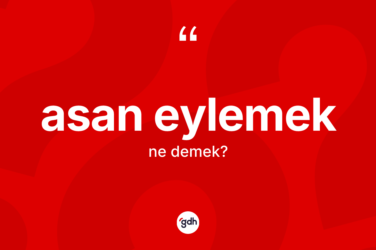 Asan eylemek sözü neyi anlatır? Asan eylemek ifadesi hangi durumlarda kullanılır