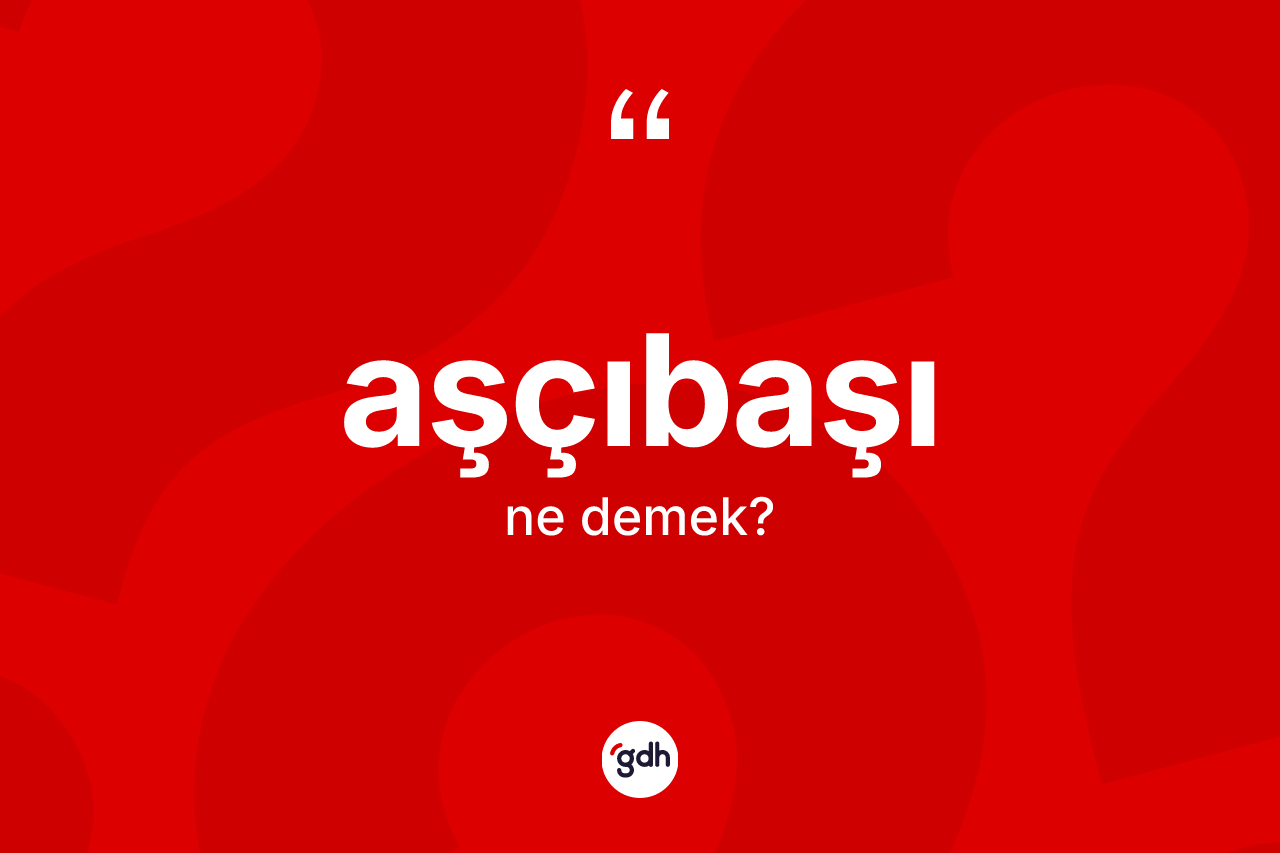 Aşçıbaşı kelimesinin anlamı nedir?
