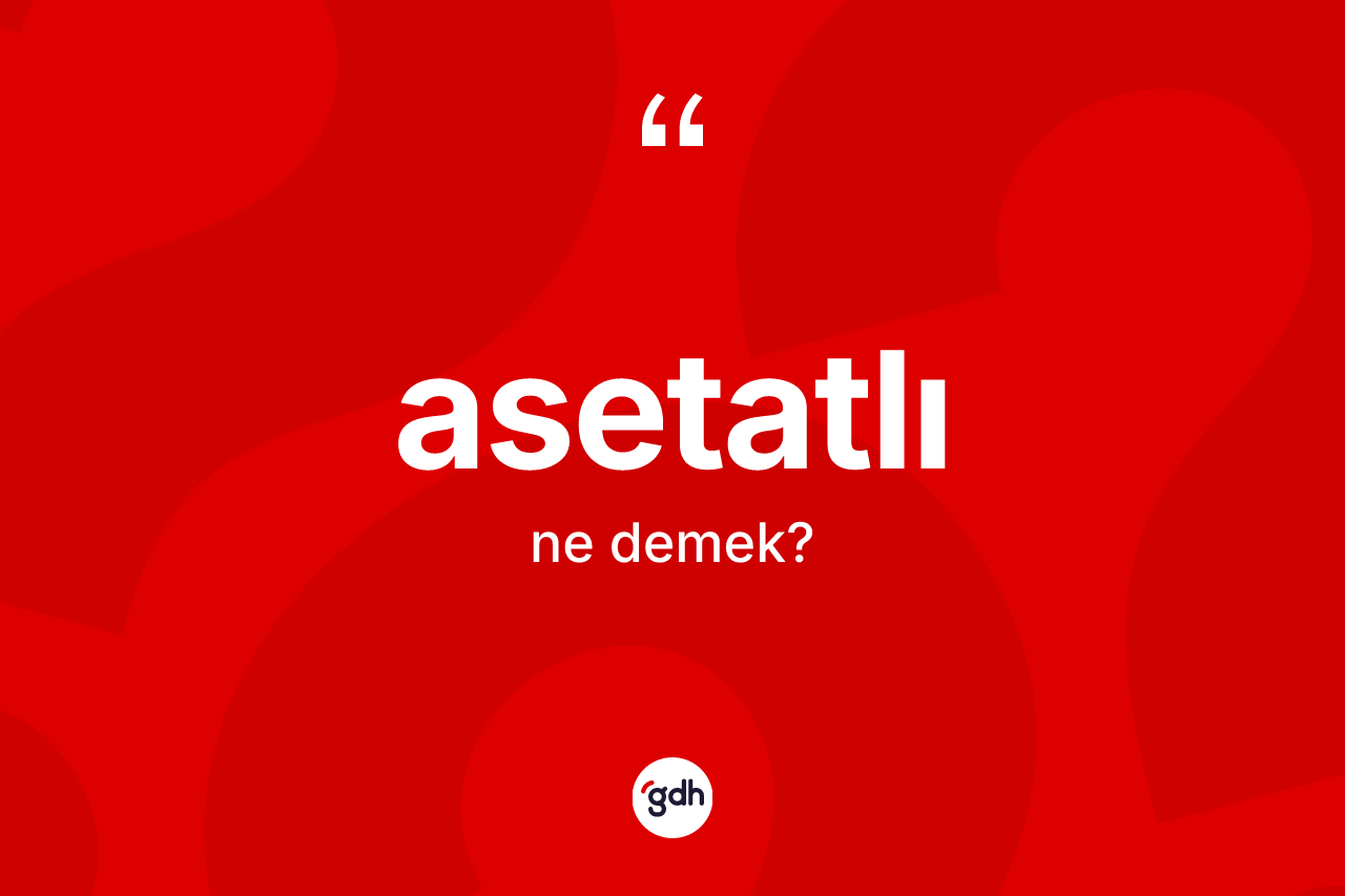 Asetatlı ne demek? Asetatlı kelimesinin TDK anlamı nedir?