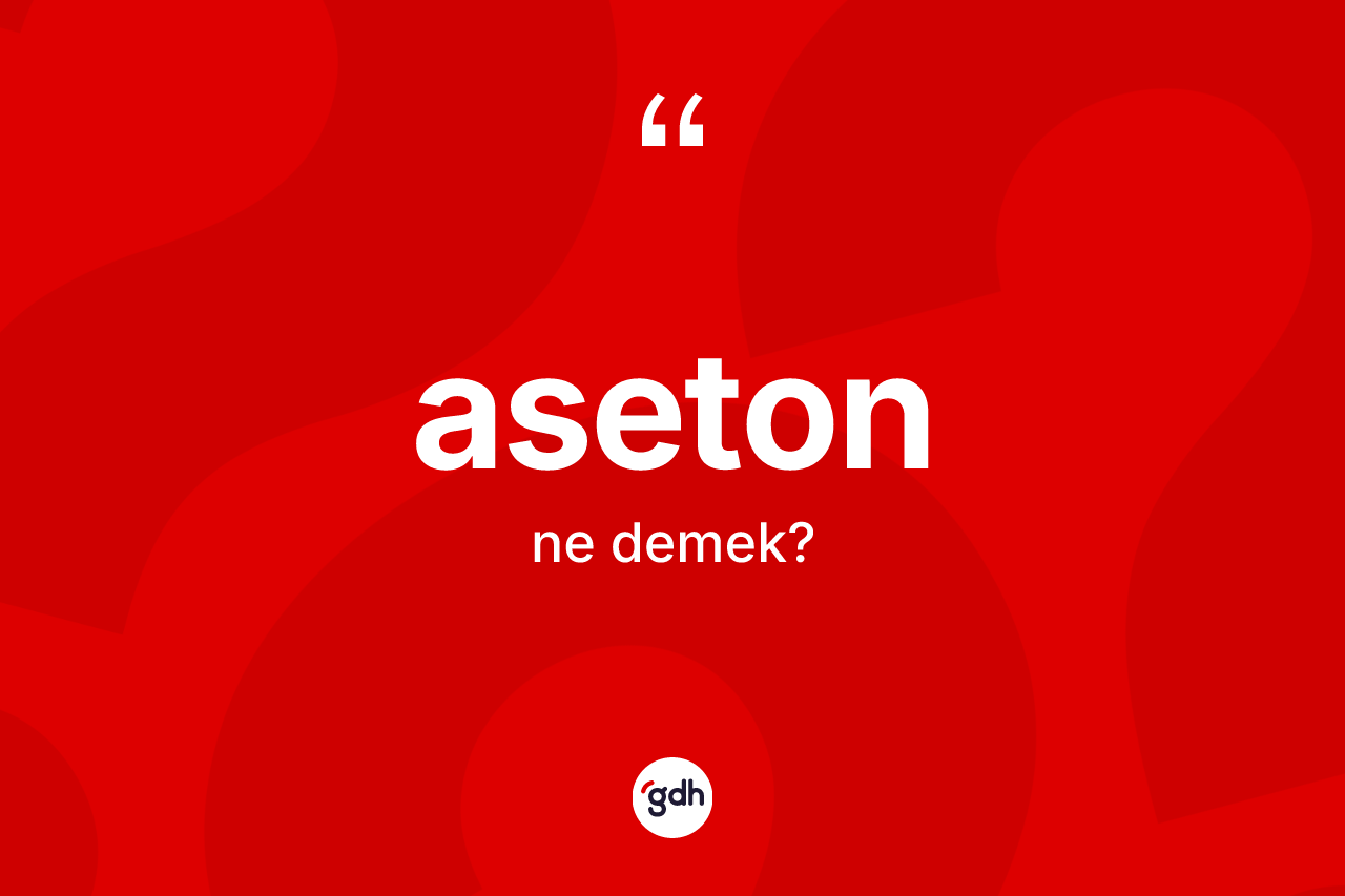Aseton kelimesi ne demek? Aseton kelimesinin kaç farklı anlamı var?