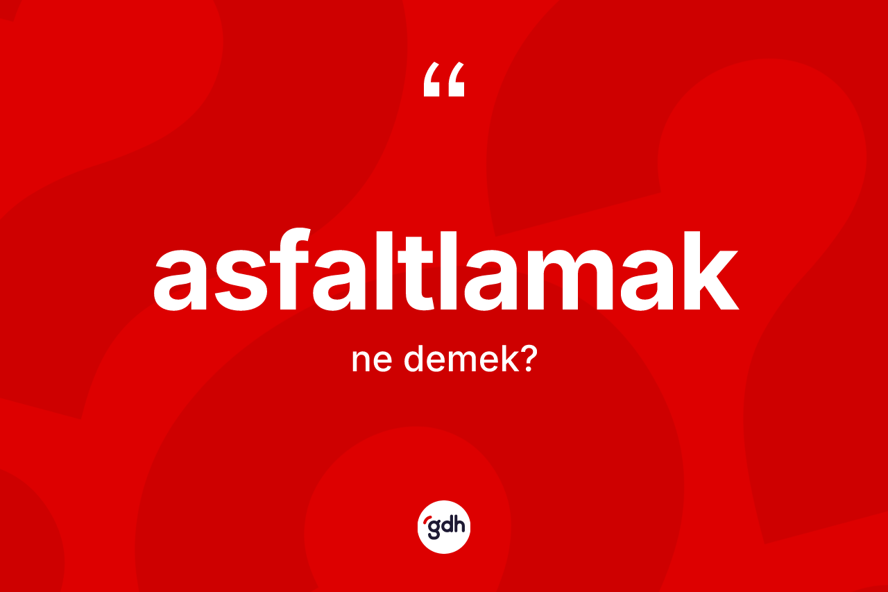 Asfaltlamak kelimesinin tanımı nedir?