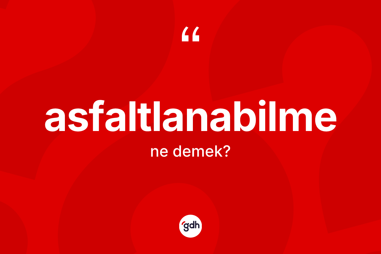 Asfaltlanabilme nedir?