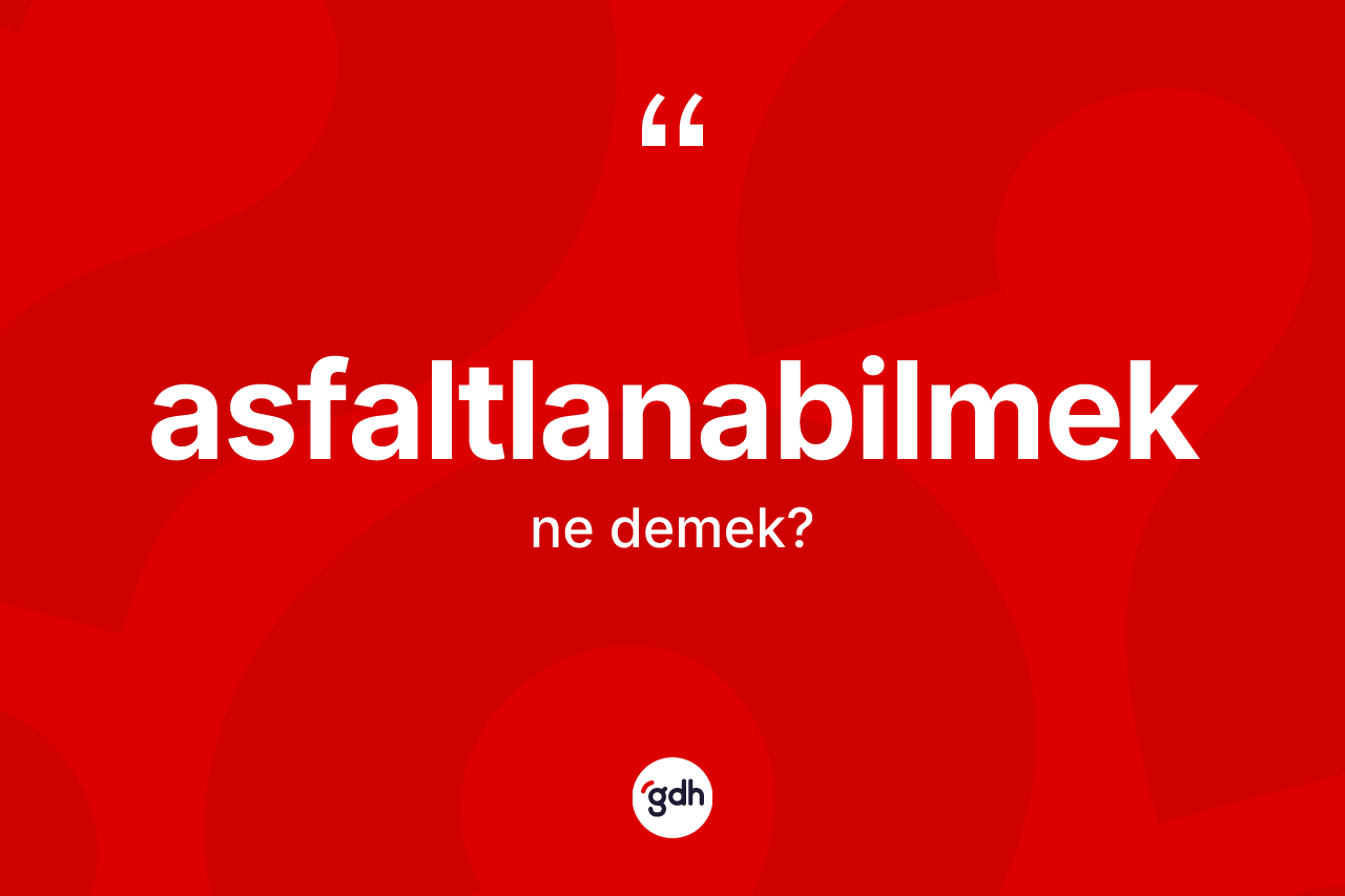 Asfaltlanabilmek kelimesinin tanımı nedir?