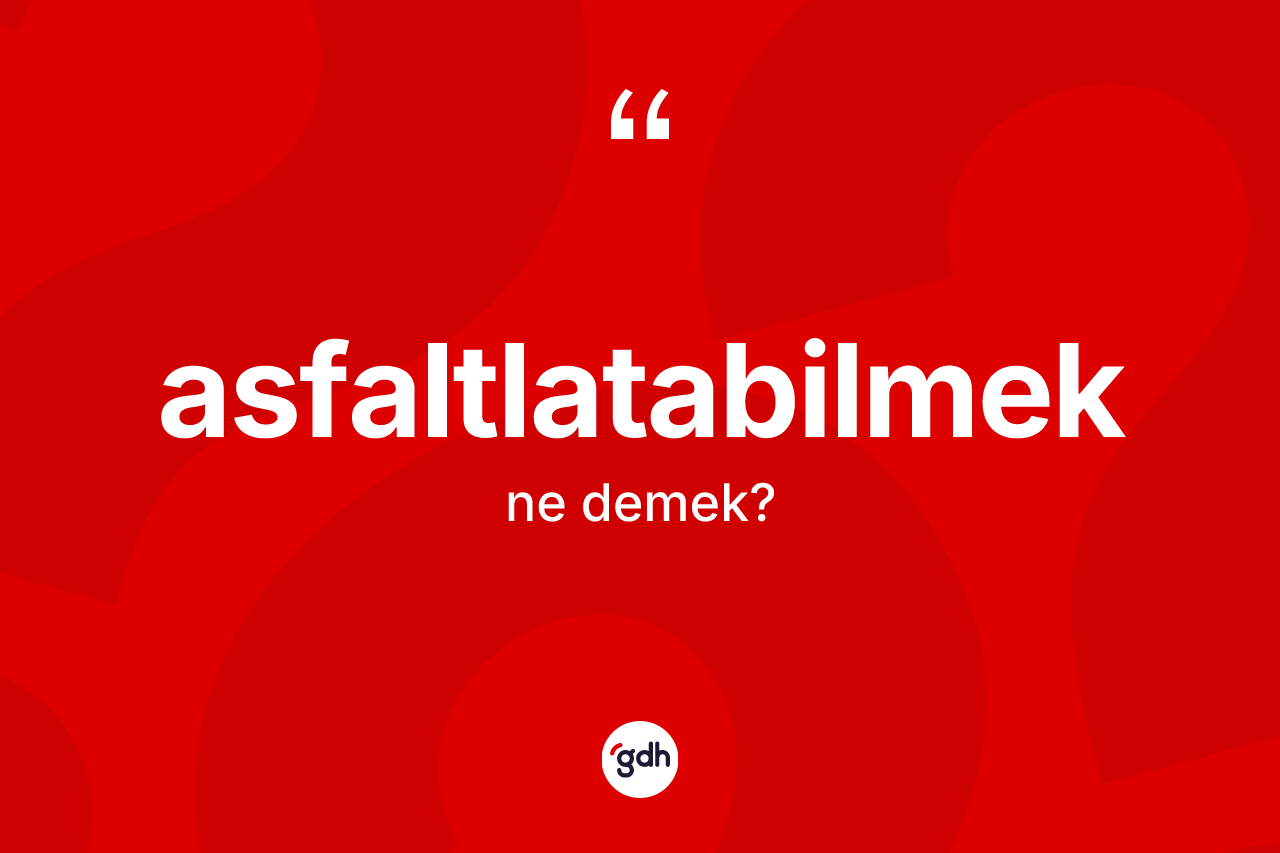 Asfaltlatabilmek kelimesinin sözlükteki tanımı nedir?