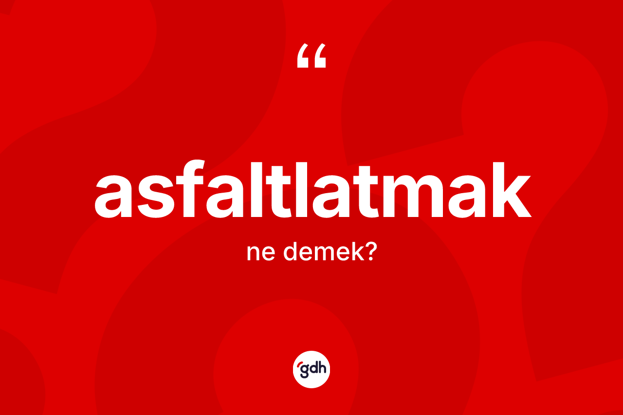 Asfaltlatmak kelimesi ne anlama gelir? Asfaltlatmağın halk arasındaki kullanımı nasıldır?