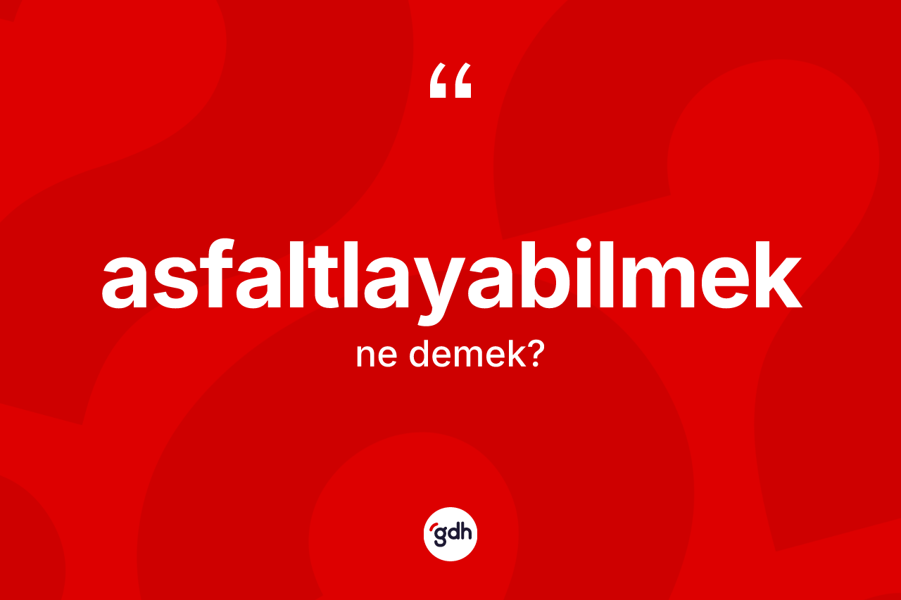 Asfaltlayabilmek kelimesi ne demek?