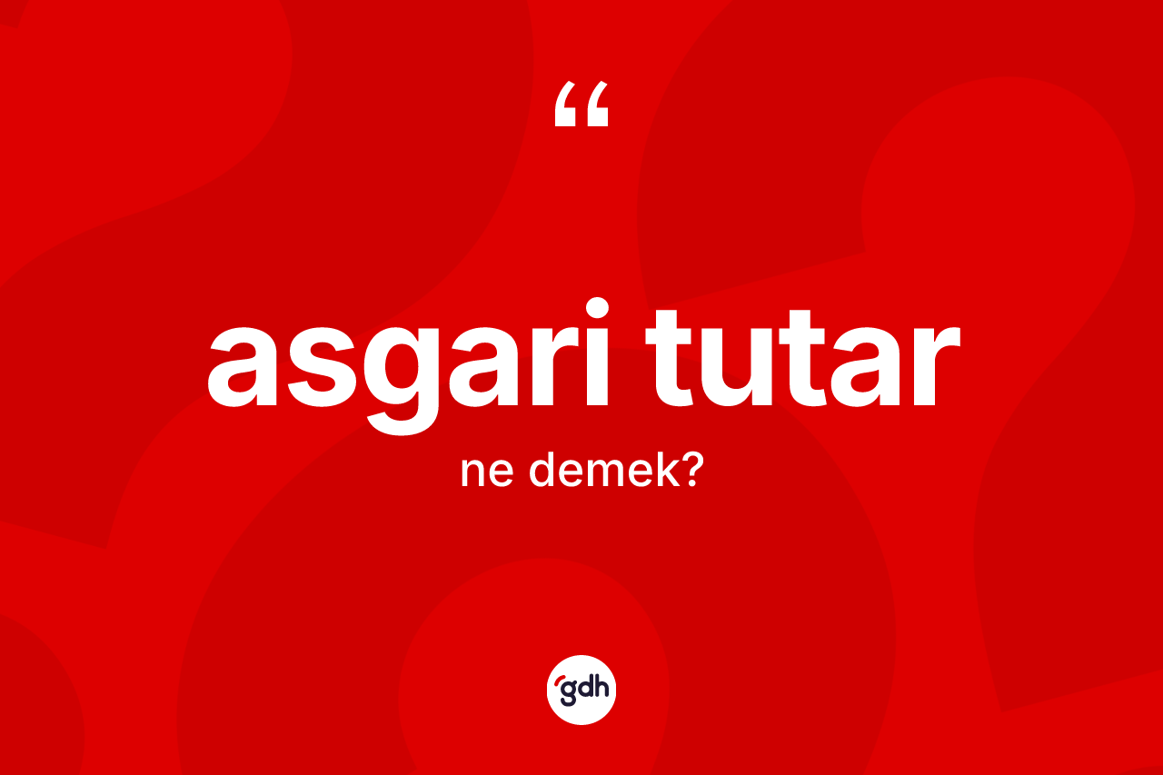Asgari tutar ne demek? Asgari tutar kelimesinin TDK anlamı nedir?
