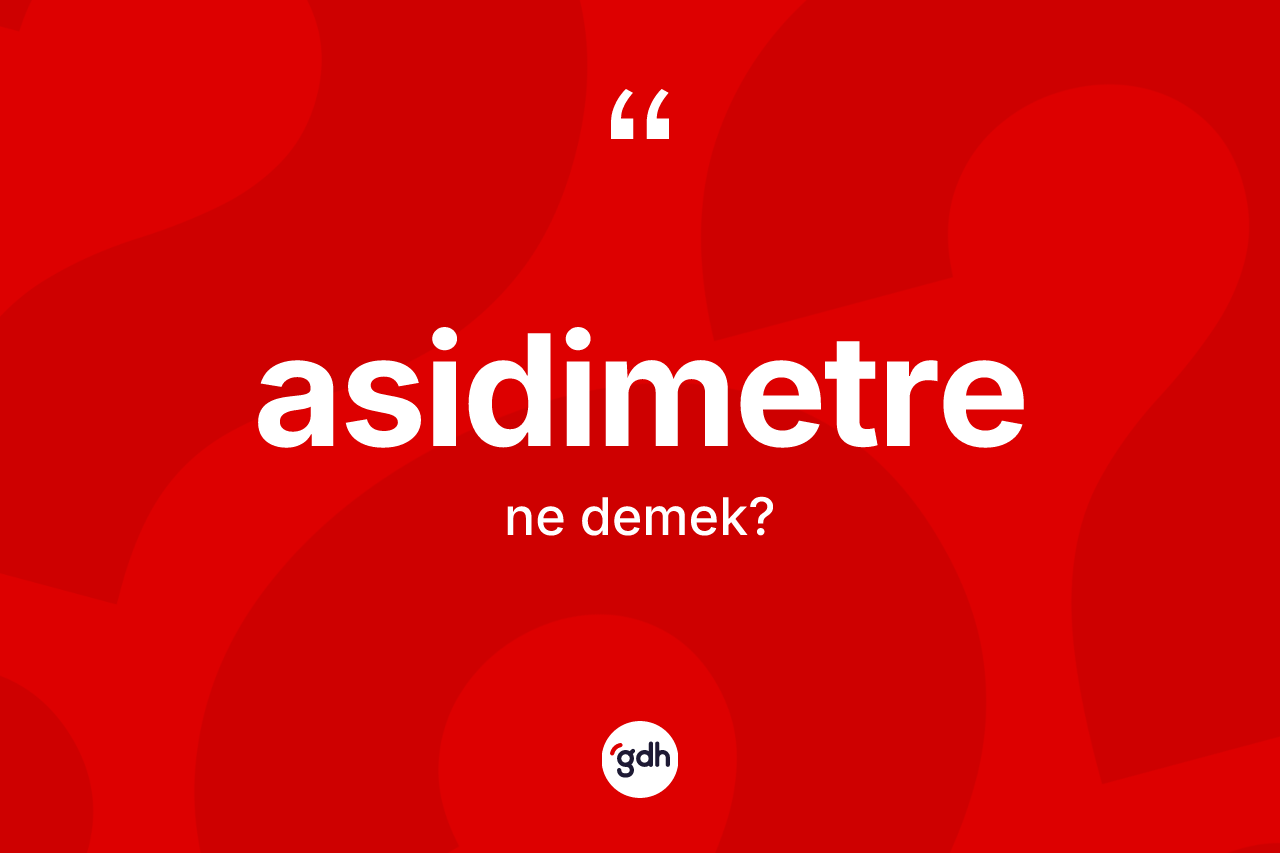Asidimetre kelimesi ne demek? Asidimetre kelimesinin kaç farklı anlamı var?