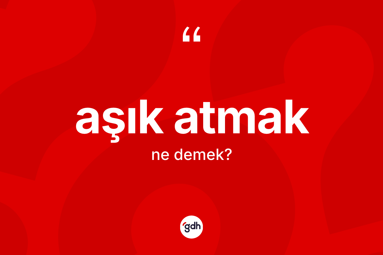Aşık atmak ifadesinin anlamı nedir?