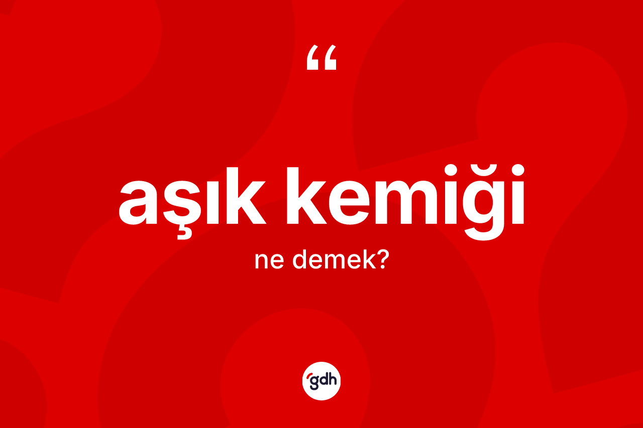 Aşık kemiği kelimesi nedir?