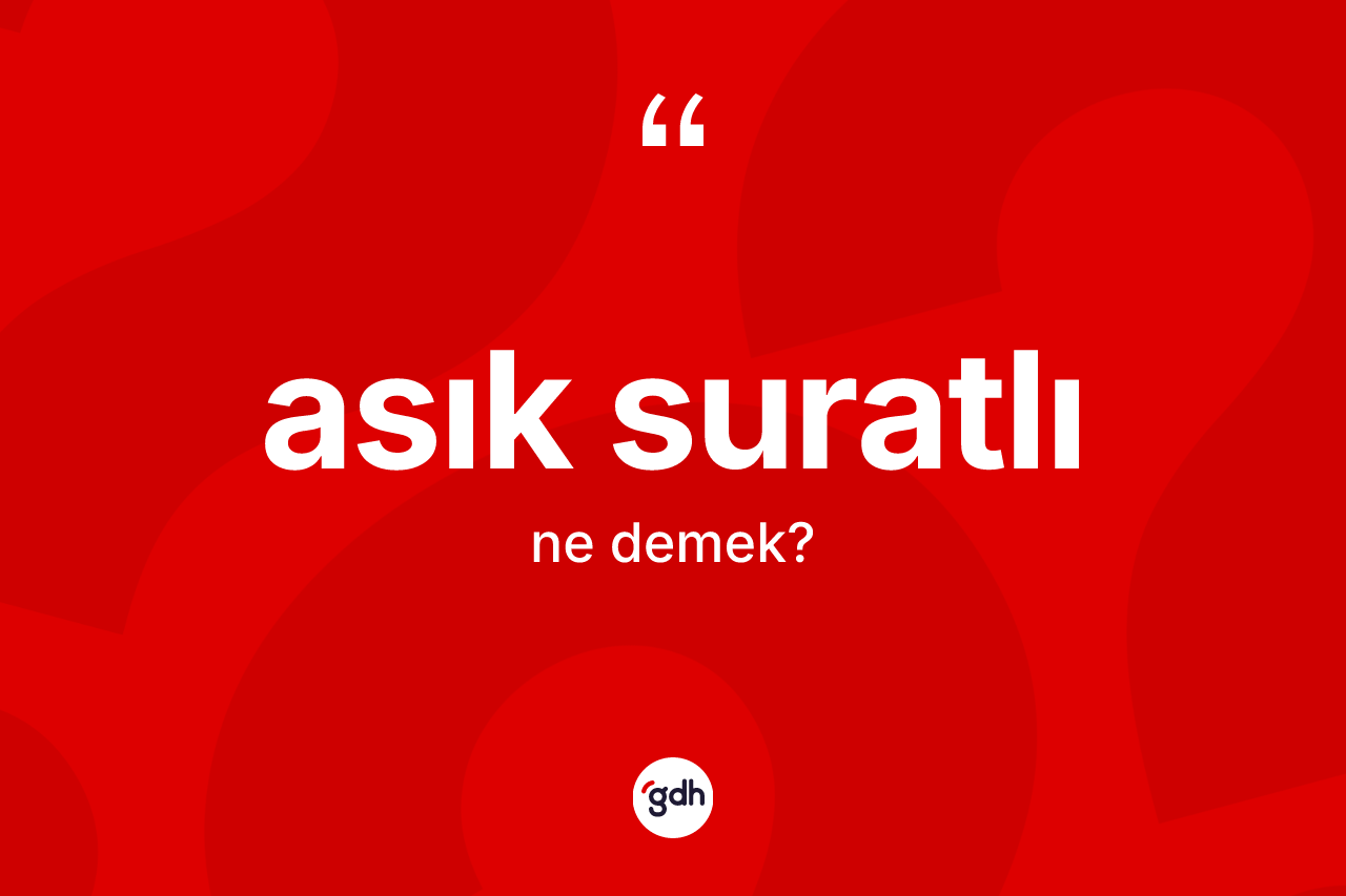 Asık suratlı kelimesinin tanımı nedir? Asık suratlının kısaca tanımı nedir?