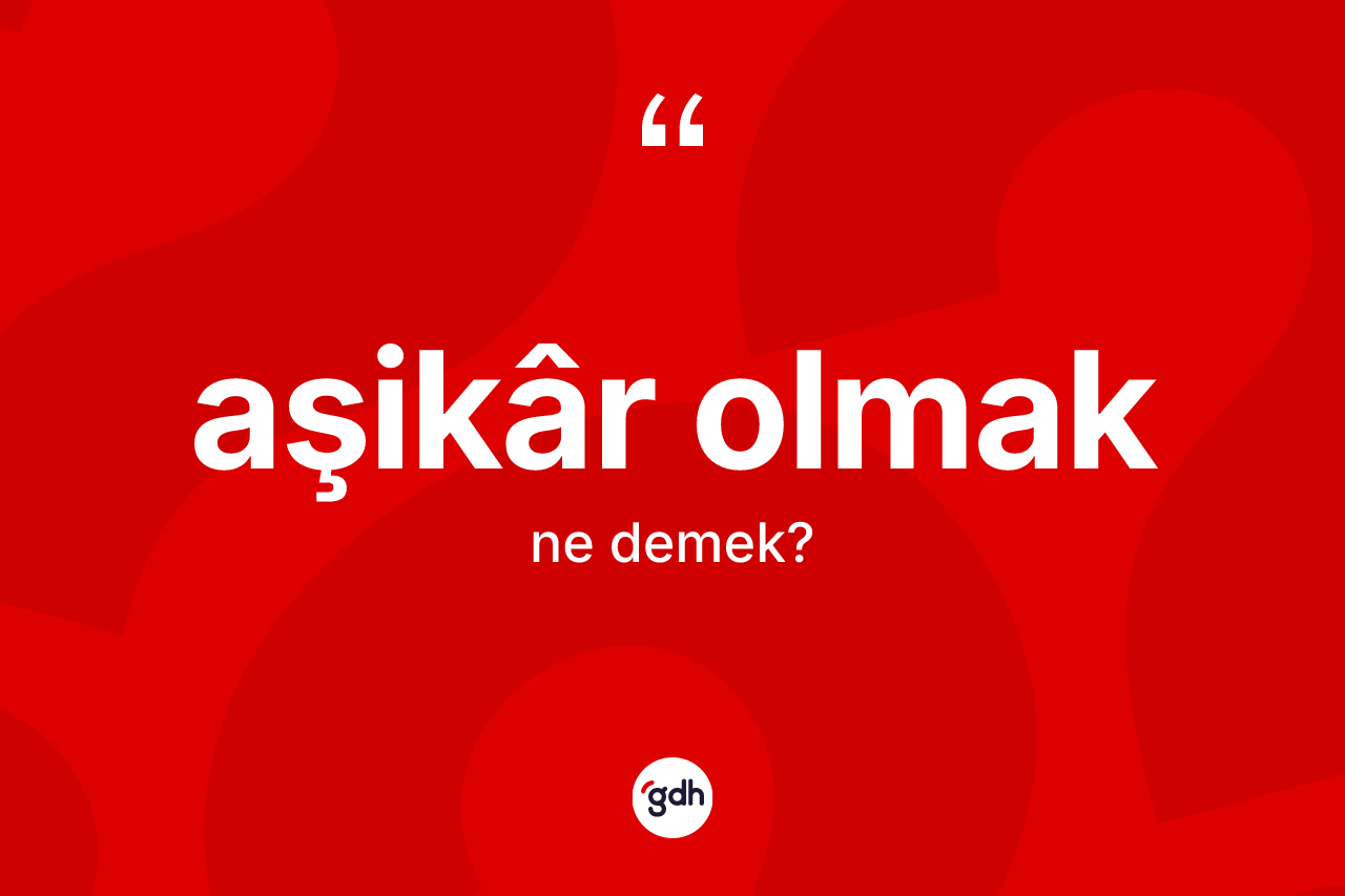Aşikâr olmak ne anlama gelir?