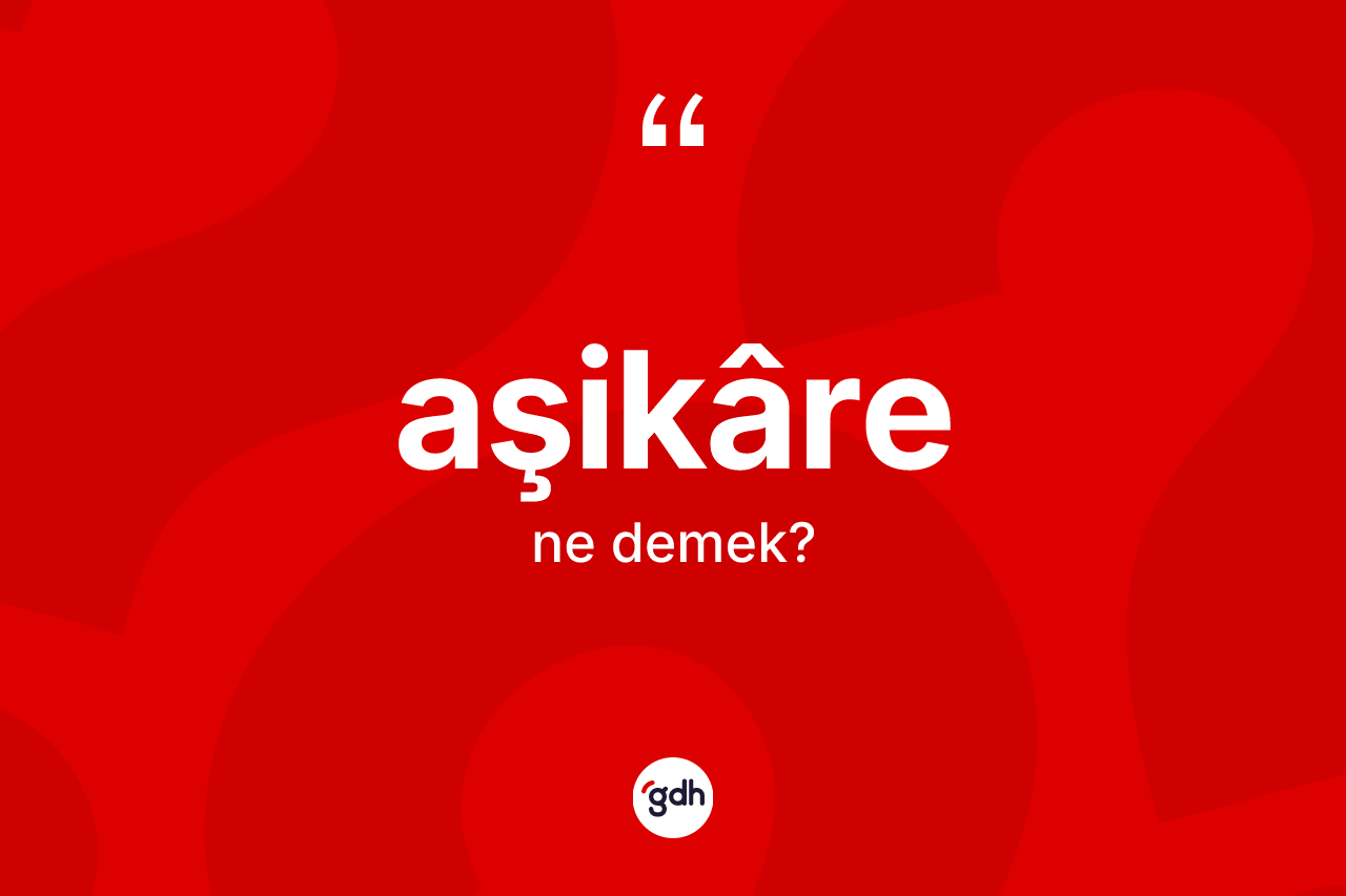Aşikâre kelimesi ne demek?