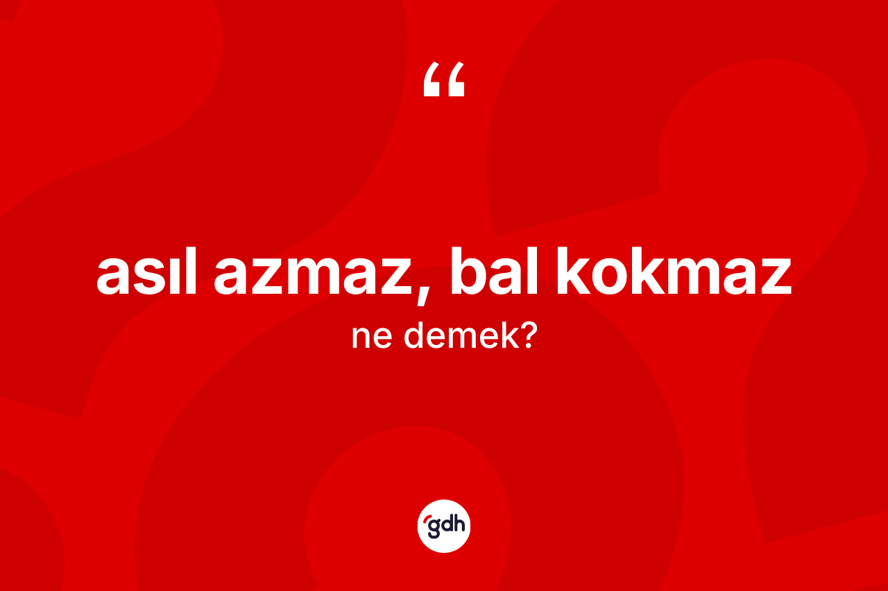 Asıl azmaz, bal kokmaz ifadesinin sözlükteki anlamı nedir?