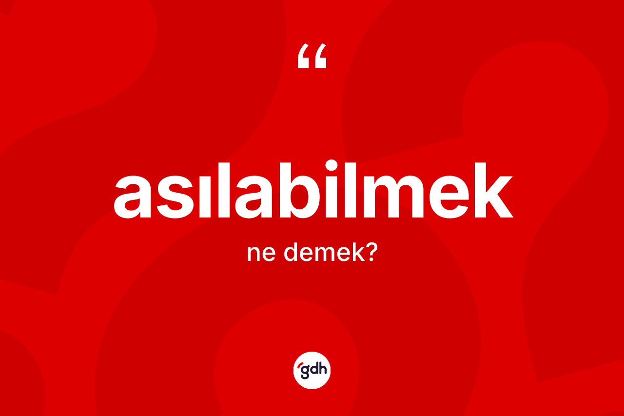 Asılabilmek kelimesinin anlamı nedir? Asılabilmeğin halk arasındaki kullanımı nasıldır?