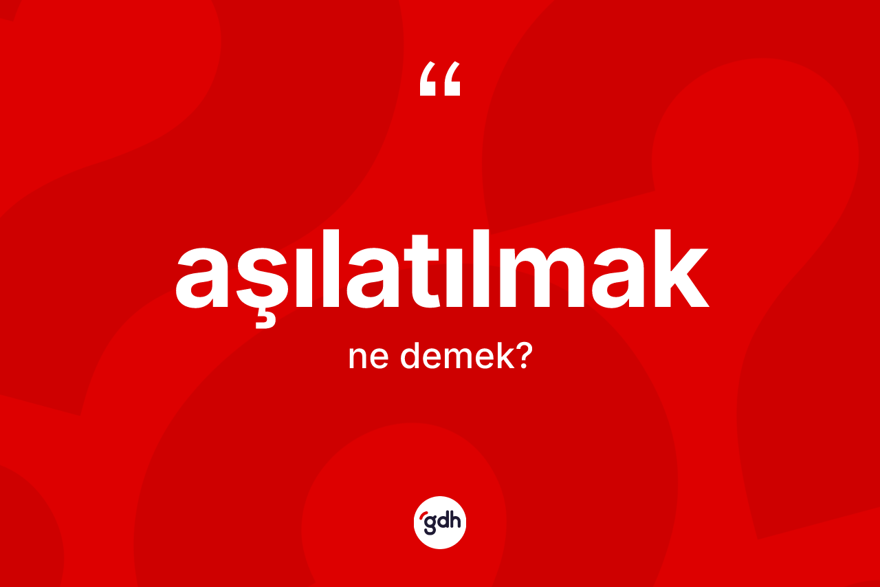 Aşılatılmak kelimesinin tanımı nedir?