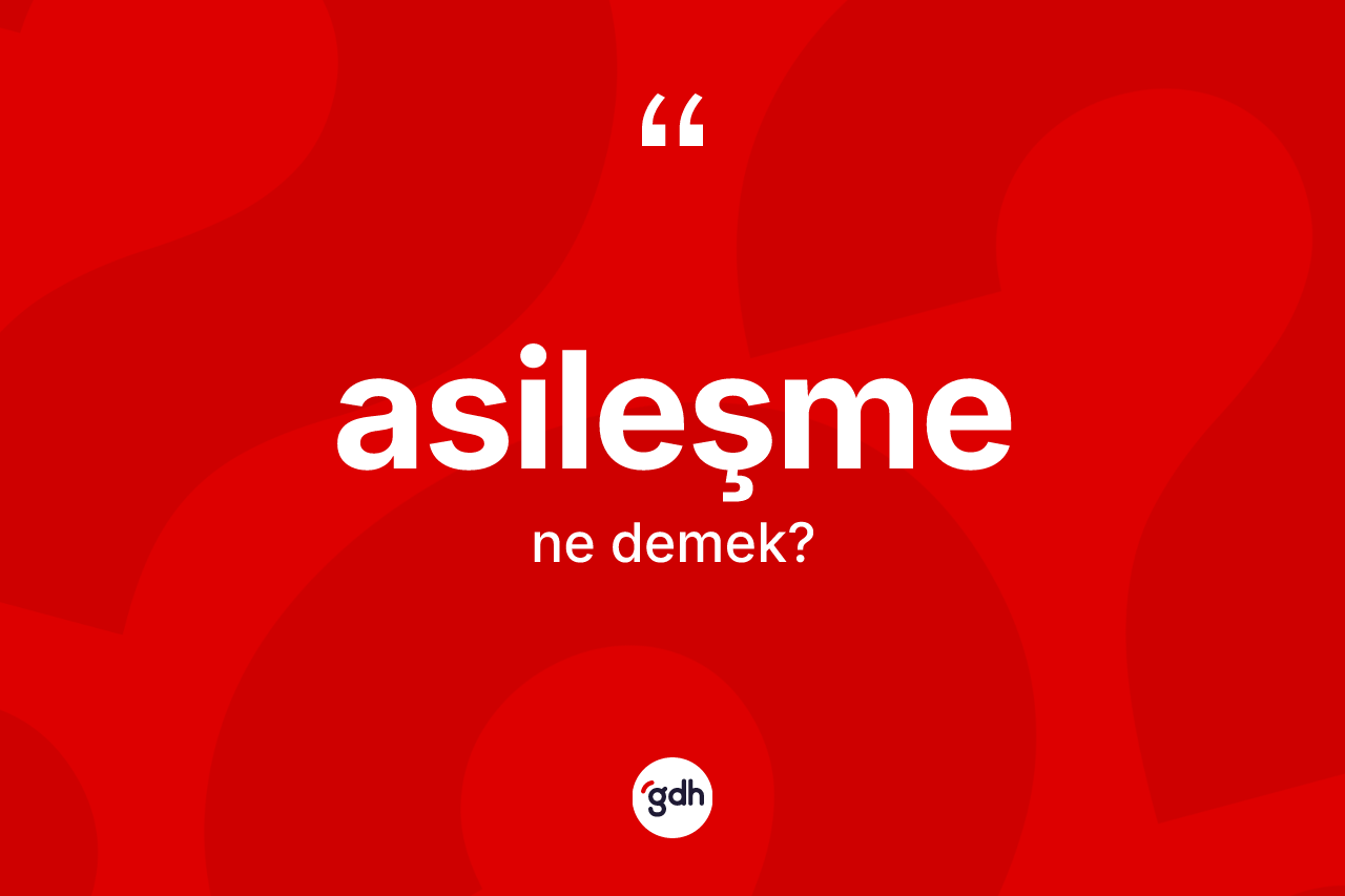 Asileşme kelimesi ne anlama gelir?