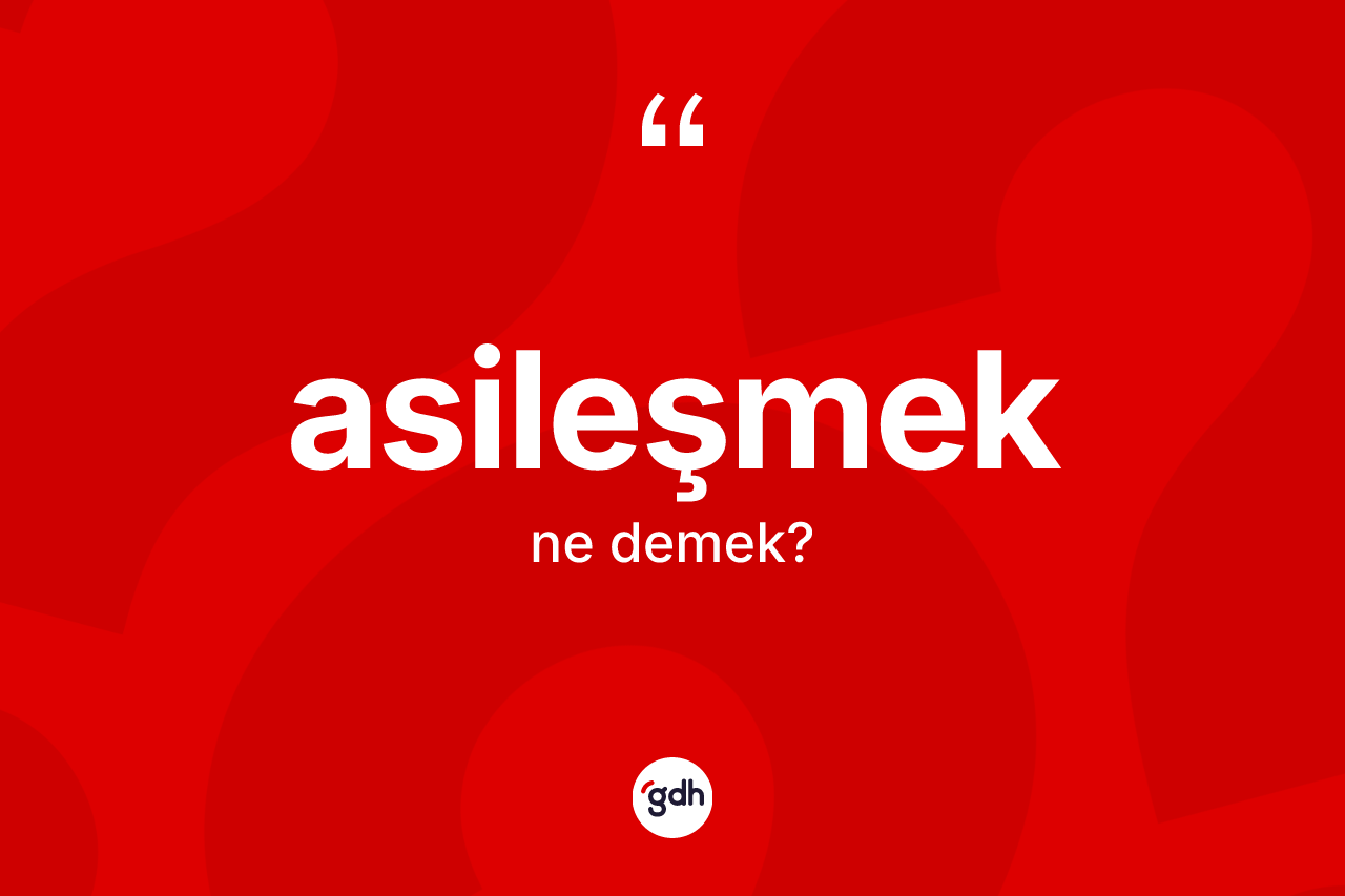 Asileşmek ne anlama gelir?