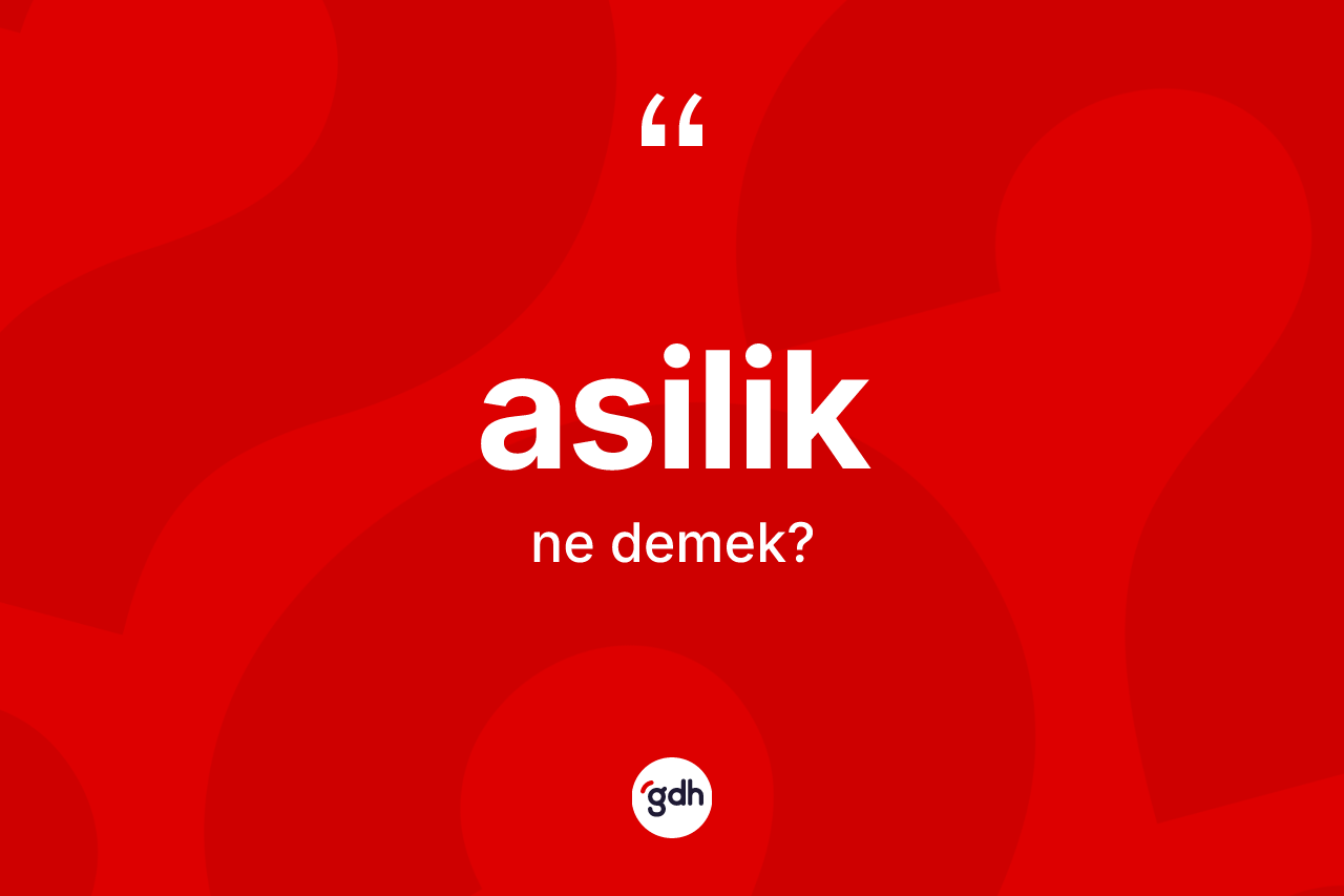 Asilik kelimesi ne anlama gelir? Asiliğin kısaca tanımı nedir?