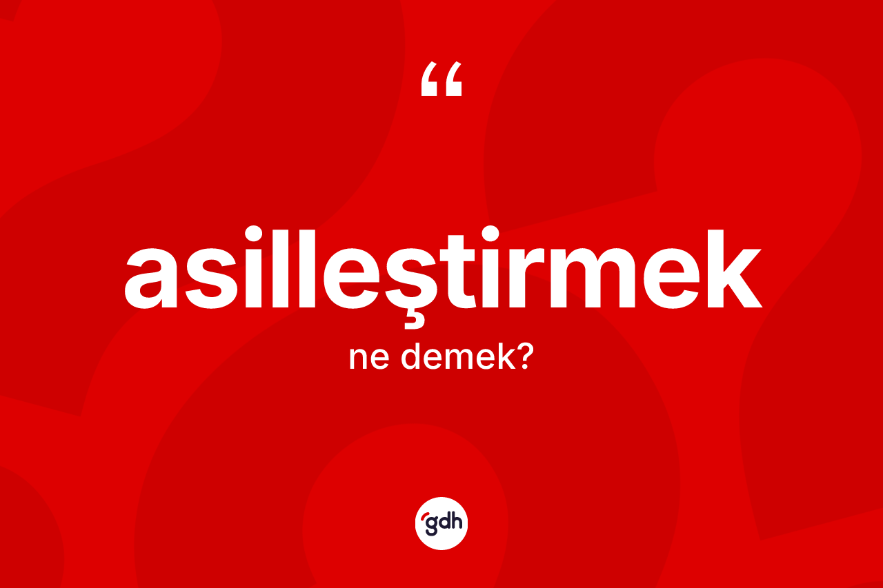 Asilleştirmek kelimesinin sözlükteki tanımı nedir? Asilleştirmeğin sözlükteki anlamı nedir?