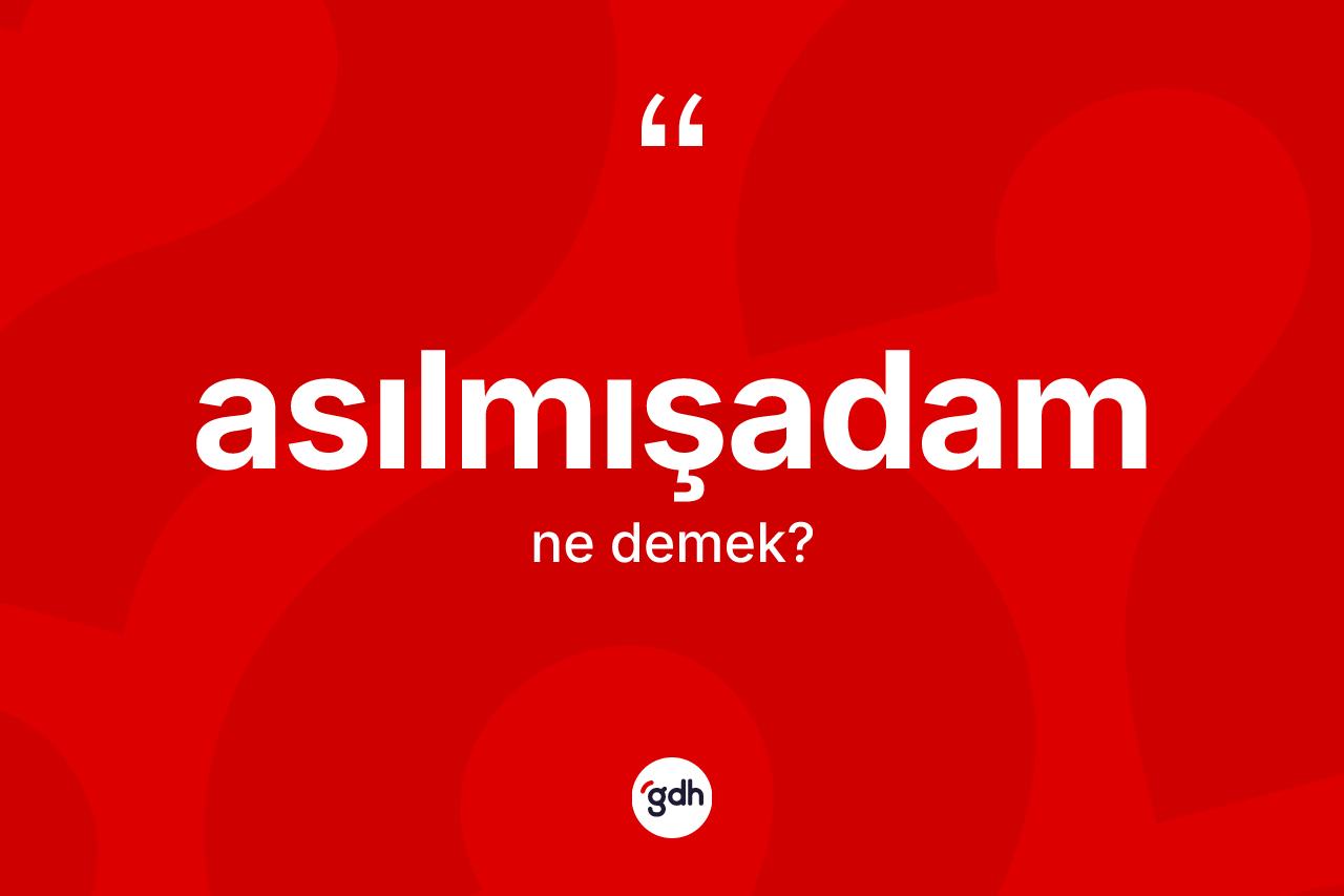 Asılmışadam kelimesinin sözlükteki tanımı nedir? Asılmışadam kelimesinin TDK'ya göre açıklaması nedir?