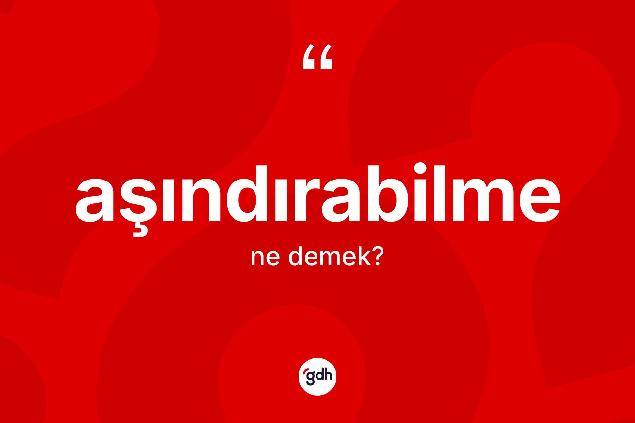 Aşındırabilme ne demek? Aşındırabilmenin kısaca tanımı nedir?