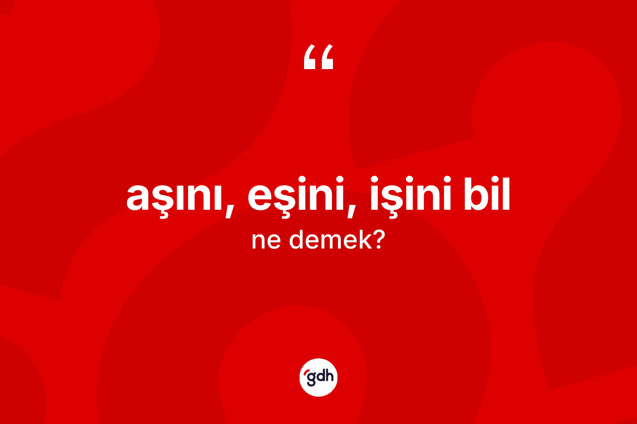 Aşını, eşini, işini bil ne anlama gelir?