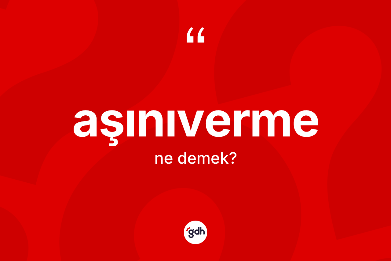Aşınıverme ne anlama gelir? Aşınıvermenin TDK'ya göre anlamı nedir?