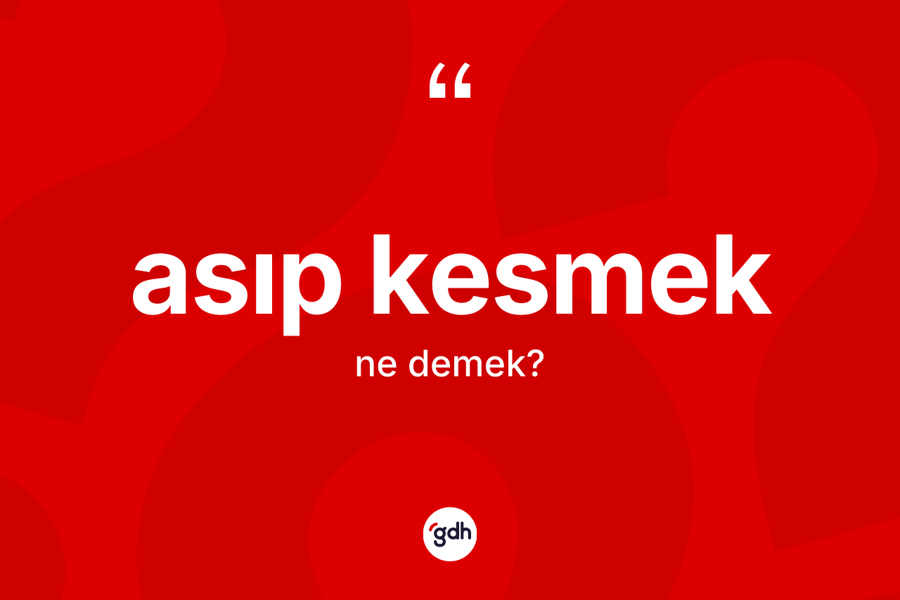 Asıp kesmek sözü neyi anlatır? Asıp kesmek ifadesi hangi durumlarda kullanılır