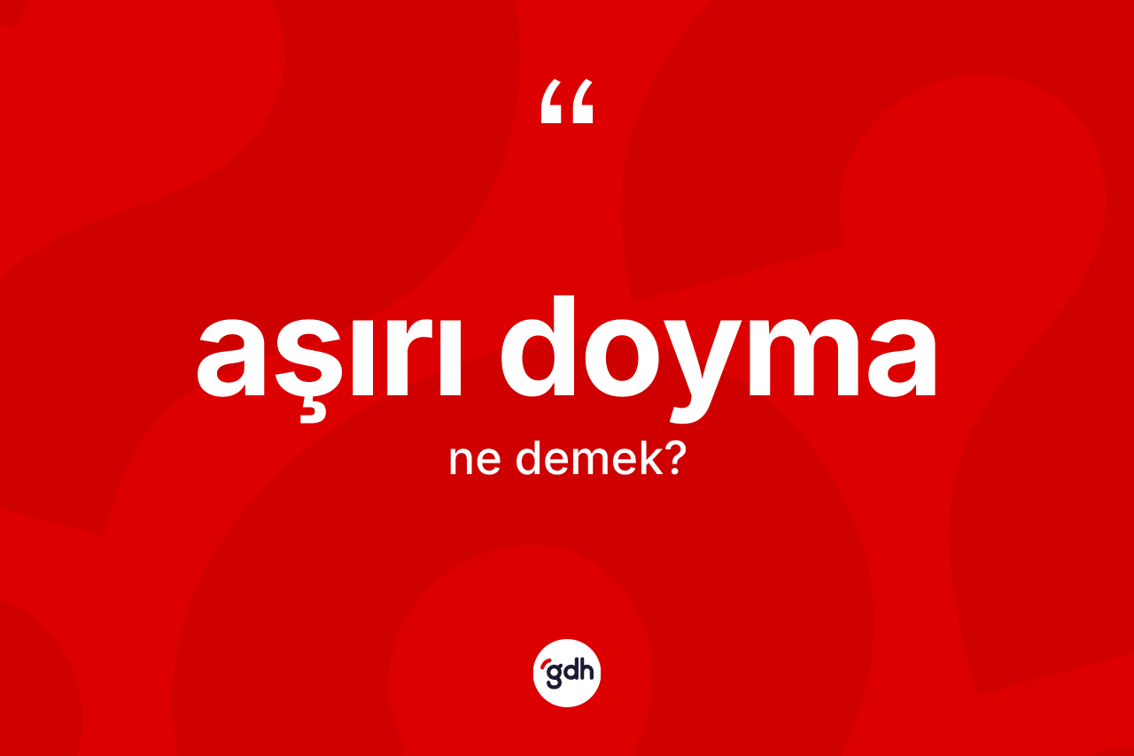 Aşırı doyma kelimesinin anlamı nedir? Aşırı doymanın TDK'ya göre anlamı nedir?