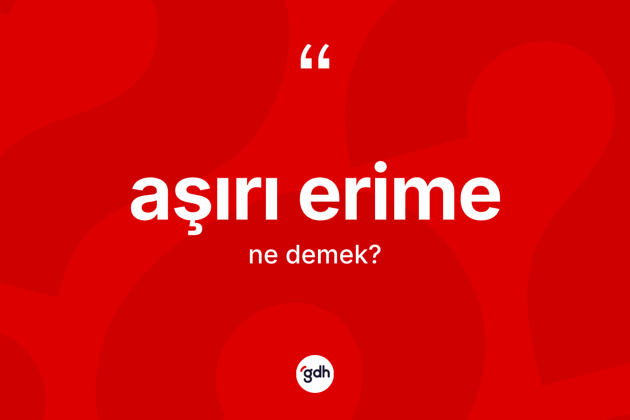 Aşırı erime kelimesinin anlamı nedir?