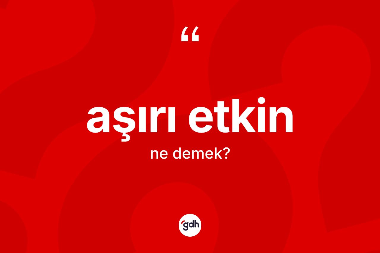 Aşırı etkin kelimesinin tanımı nedir?