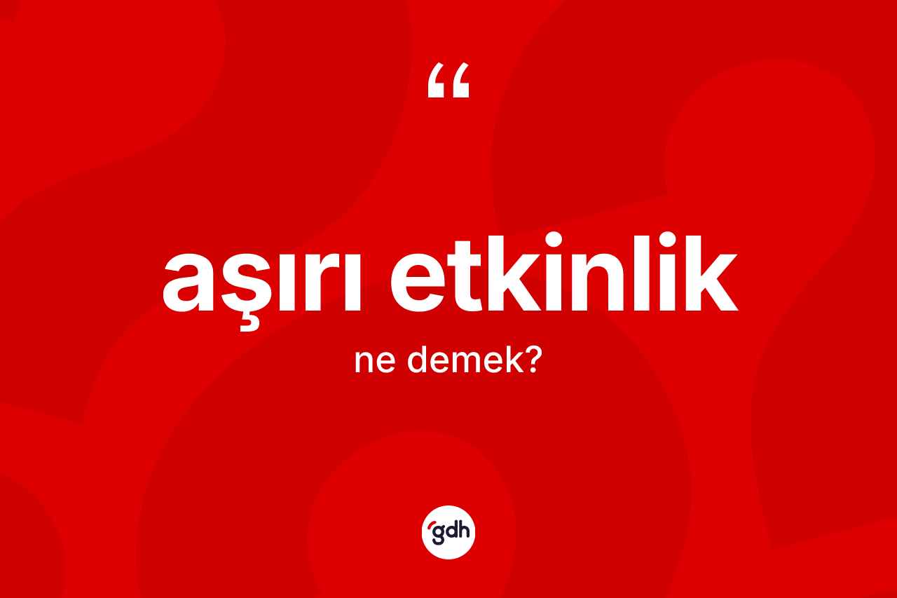 Aşırı etkinlik kelimesi ne demek?