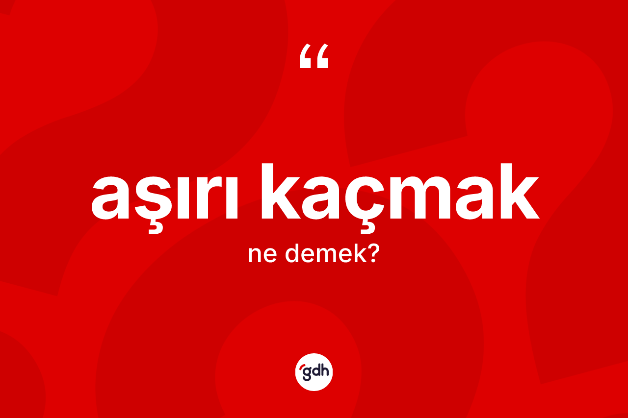Aşırı kaçmak ifadesinin sözlükteki anlamı nedir? Aşırı kaçmak ifadesinin kaç farklı anlamı var?