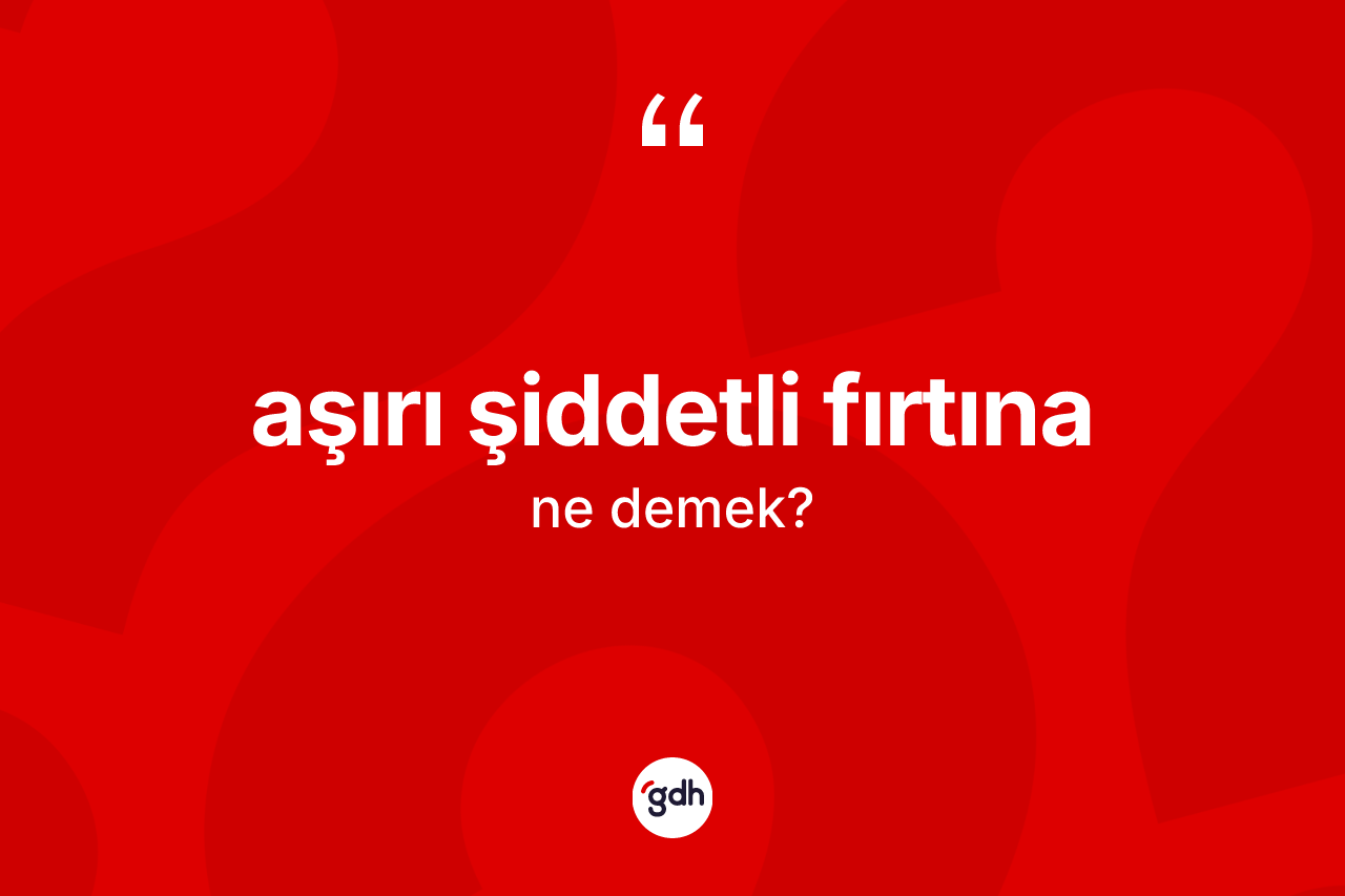 Aşırı şiddetli fırtına kelimesinin tanımı nedir?
