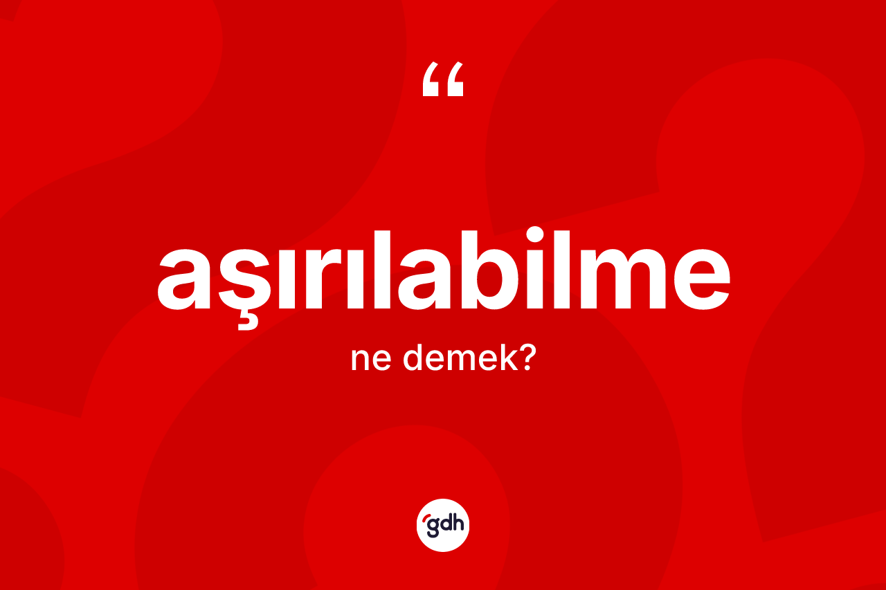 Aşırılabilme kelimesinin tanımı nedir? Aşırılabilme kelimesinin özellikleri nelerdir?