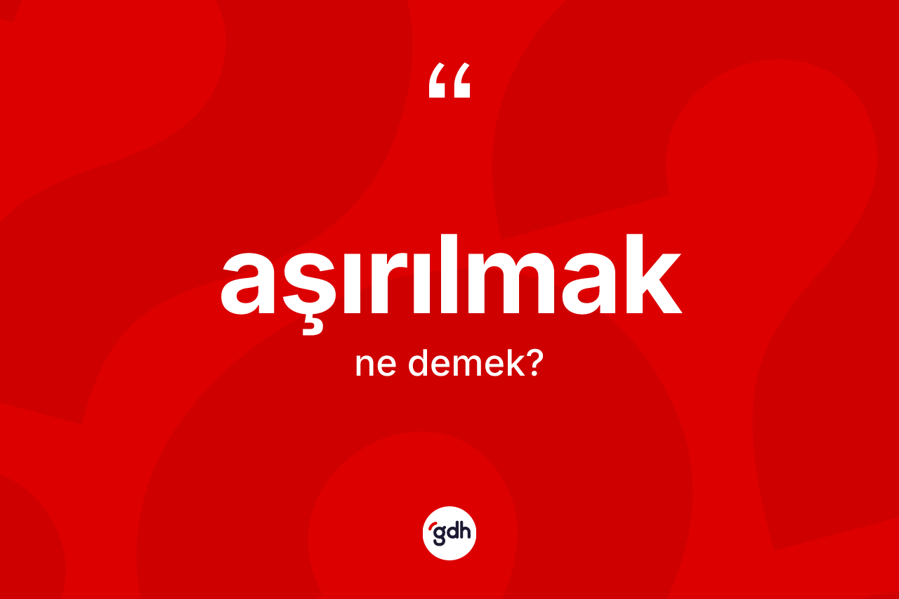 Aşırılmak kelimesinin anlamı nedir?