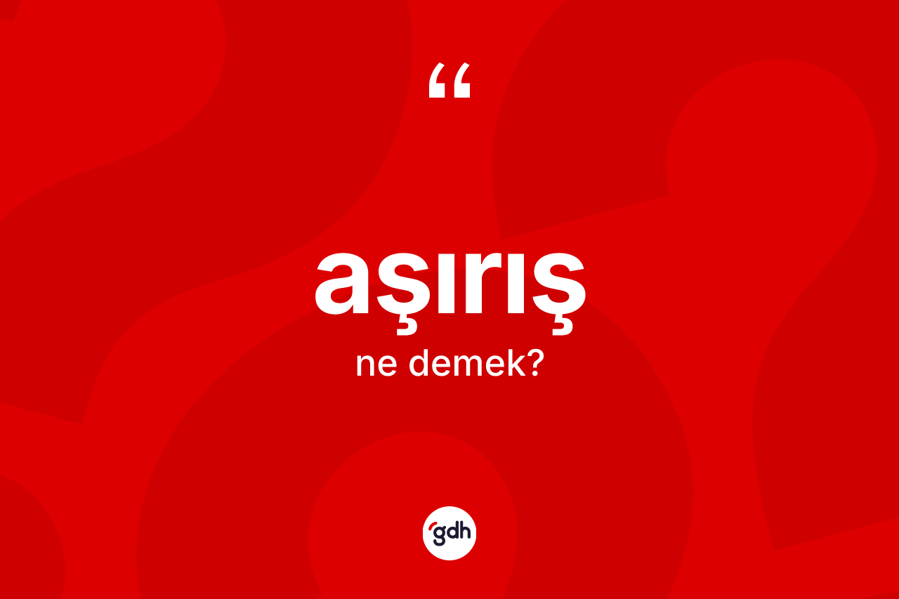 Aşırış ne anlama gelir? Aşırış kelimesinin TDK anlamı nedir?