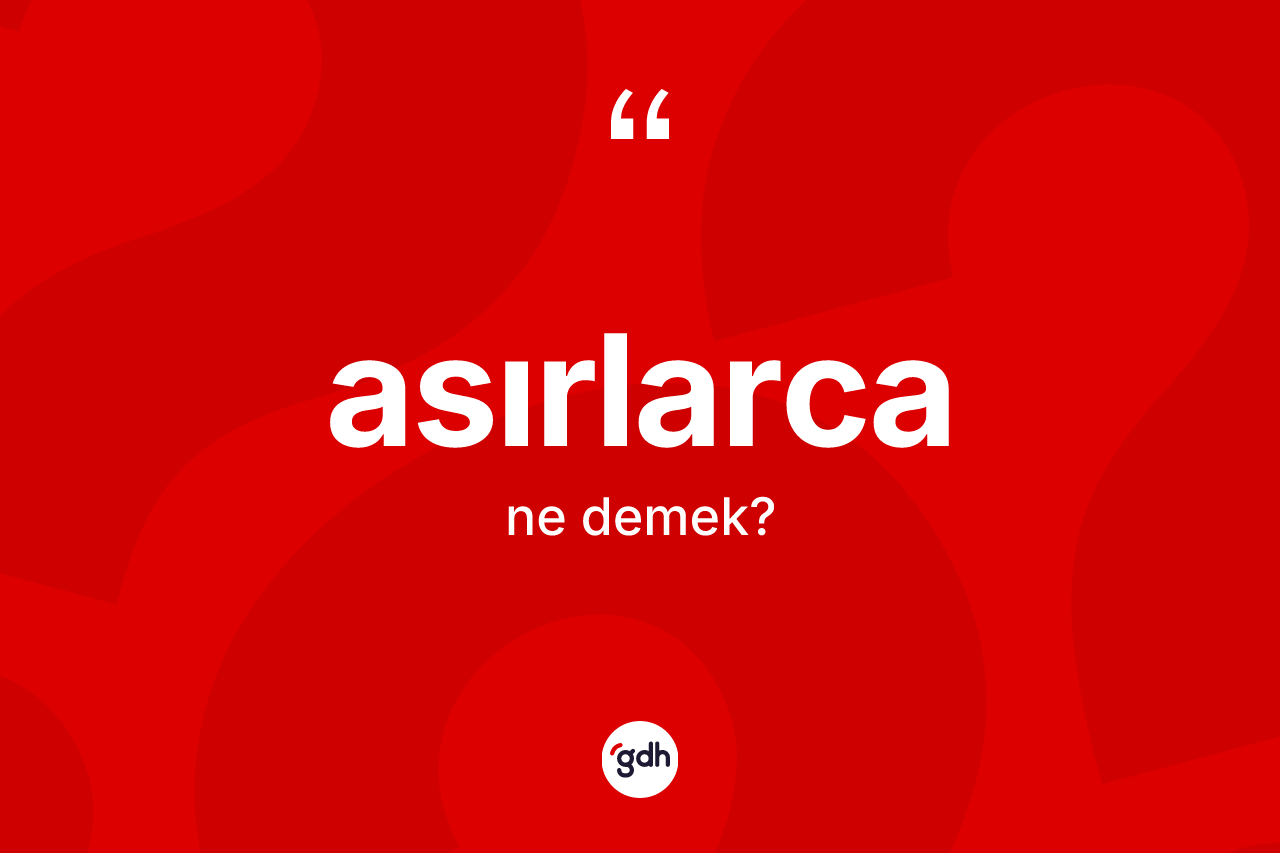 Asırlarca kelimesinin anlamı nedir? Asırlarcanın TDK'ya göre anlamı nedir?