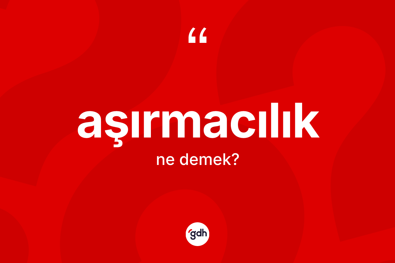 Aşırmacılık kelimesinin sözlükteki tanımı nedir?